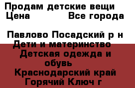 Продам детские вещи  › Цена ­ 1 200 - Все города, Павлово-Посадский р-н Дети и материнство » Детская одежда и обувь   . Краснодарский край,Горячий Ключ г.